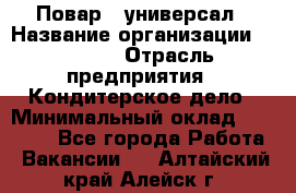 Повар - универсал › Название организации ­ Lusia › Отрасль предприятия ­ Кондитерское дело › Минимальный оклад ­ 15 000 - Все города Работа » Вакансии   . Алтайский край,Алейск г.